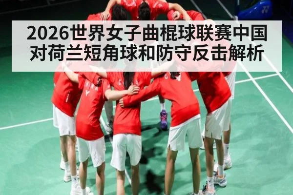 2026世界女子曲棍球联赛中国对荷兰短角球和防守反击解析