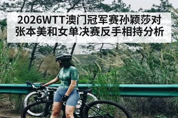 2026WTT澳门冠军赛孙颖莎对张本美和女单决赛反手相持分析