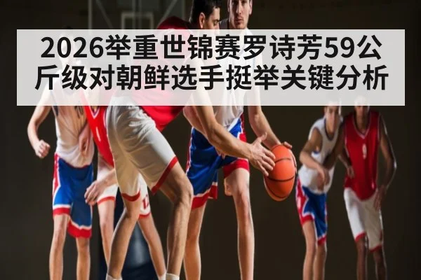 2026举重世锦赛罗诗芳59公斤级对朝鲜选手挺举关键分析
